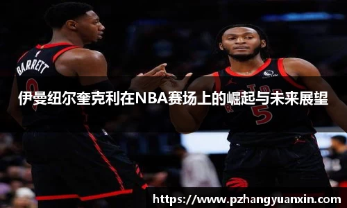伊曼纽尔奎克利在NBA赛场上的崛起与未来展望