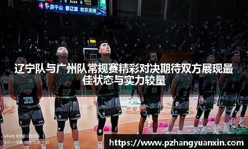 辽宁队与广州队常规赛精彩对决期待双方展现最佳状态与实力较量