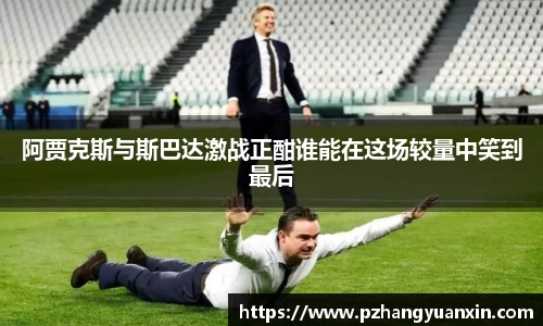 阿贾克斯与斯巴达激战正酣谁能在这场较量中笑到最后
