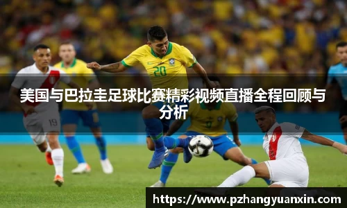 美国与巴拉圭足球比赛精彩视频直播全程回顾与分析