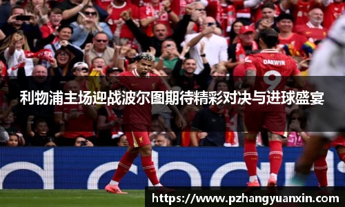 利物浦主场迎战波尔图期待精彩对决与进球盛宴