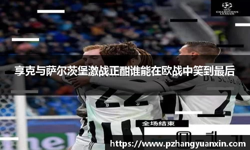 享克与萨尔茨堡激战正酣谁能在欧战中笑到最后