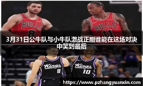 3月31日公牛队与小牛队激战正酣谁能在这场对决中笑到最后